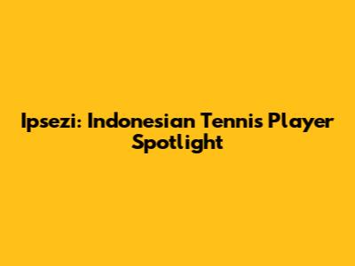 Ipsezi: Indonesian Tennis Player Spotlight