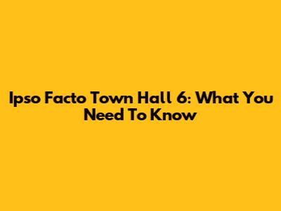 Ipso Facto Town Hall 6: What You Need To Know