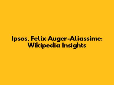 Ipsos, Felix Auger-Aliassime: Wikipedia Insights