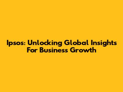 Ipsos: Unlocking Global Insights For Business Growth