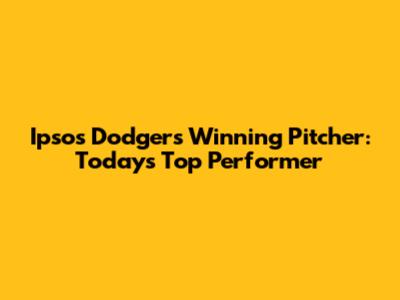 Ipsos Dodgers' Winning Pitcher: Today's Top Performer