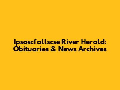 Ipsoscfallscse River Herald: Obituaries & News Archives