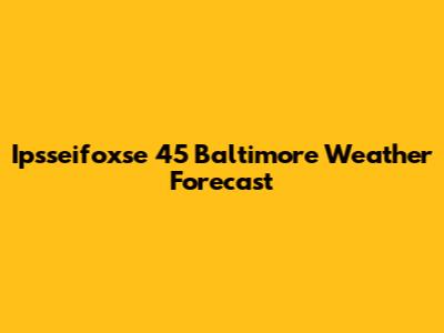 Ipsseifoxse 45 Baltimore Weather Forecast