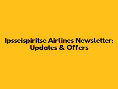 Ipsseispiritse Airlines Newsletter: Updates & Offers