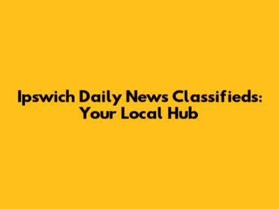 Ipswich Daily News Classifieds: Your Local Hub