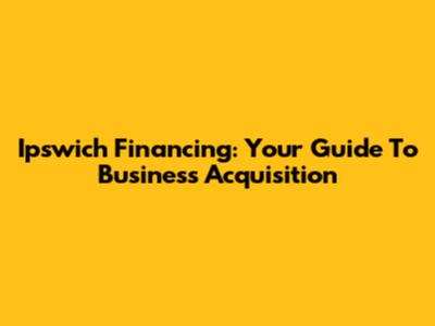 Ipswich Financing: Your Guide To Business Acquisition