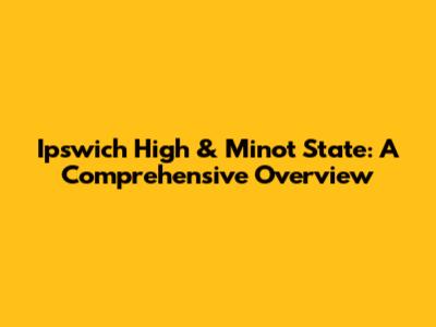 Ipswich High & Minot State: A Comprehensive Overview