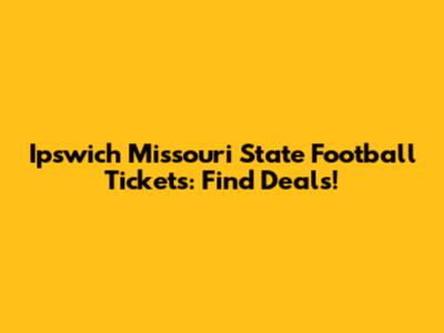 Ipswich Missouri State Football Tickets: Find Deals!