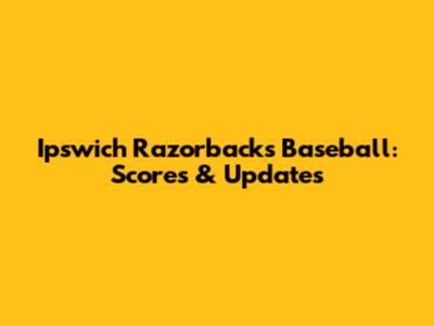 Ipswich Razorbacks Baseball: Scores & Updates
