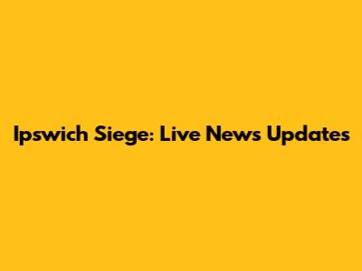 Ipswich Siege: Live News Updates