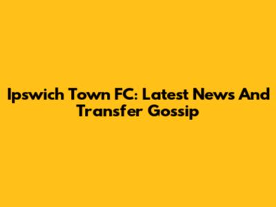 Ipswich Town FC: Latest News And Transfer Gossip
