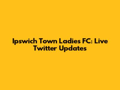Ipswich Town Ladies FC: Live Twitter Updates