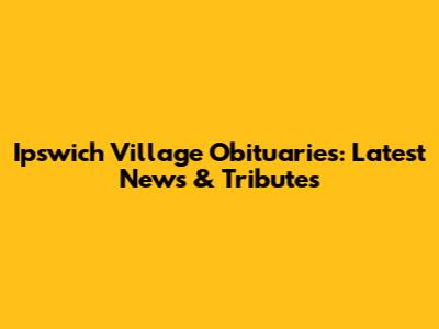 Ipswich Village Obituaries: Latest News & Tributes
