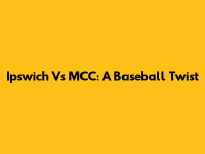 Ipswich Vs MCC: A Baseball Twist