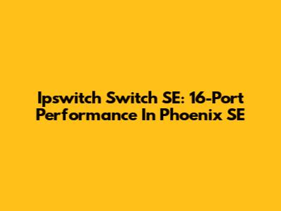 Ipswitch Switch SE: 16-Port Performance In Phoenix SE