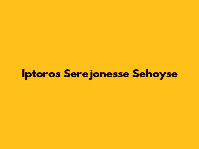 Iptoros Serejonesse Sehoyse