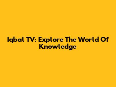 Iqbal TV: Explore The World Of Knowledge