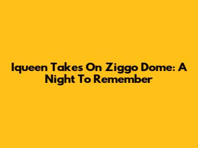 Iqueen Takes On Ziggo Dome: A Night To Remember