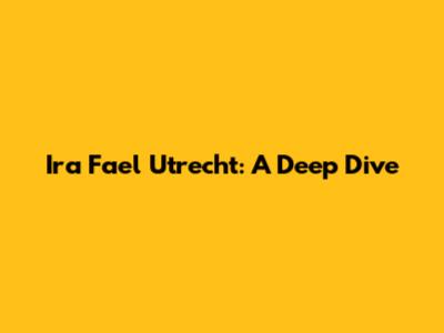 Ira Fael Utrecht: A Deep Dive