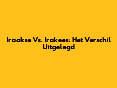 Iraakse Vs. Irakees: Het Verschil Uitgelegd