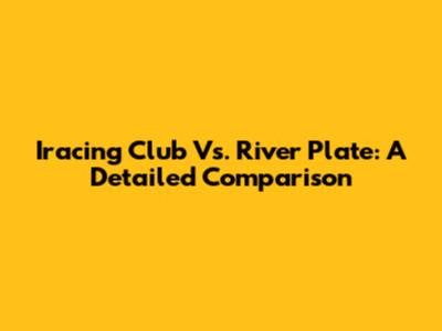 Iracing Club Vs. River Plate: A Detailed Comparison