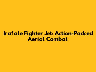 Irafale Fighter Jet: Action-Packed Aerial Combat
