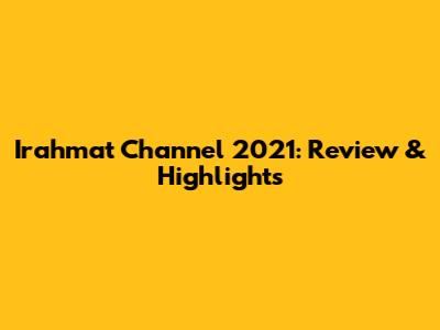 Irahmat Channel 2021: Review & Highlights