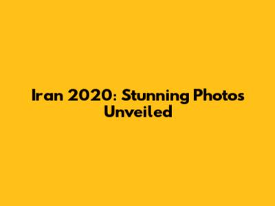 Iran 2020: Stunning Photos Unveiled