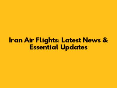 Iran Air Flights: Latest News & Essential Updates
