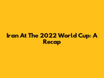 Iran At The 2022 World Cup: A Recap