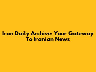 Iran Daily Archive: Your Gateway To Iranian News