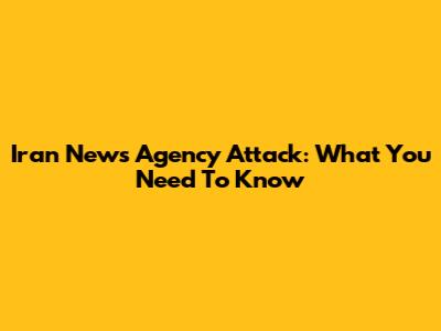 Iran News Agency Attack: What You Need To Know