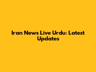 Iran News Live Urdu: Latest Updates