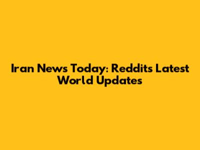 Iran News Today: Reddit's Latest World Updates
