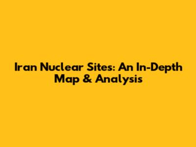 Iran Nuclear Sites: An In-Depth Map & Analysis