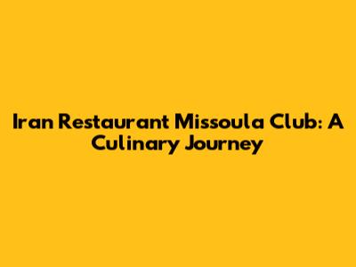 Iran Restaurant Missoula Club: A Culinary Journey