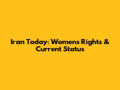 Iran Today: Women's Rights & Current Status