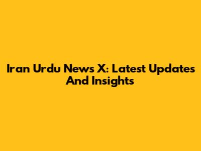 Iran Urdu News X: Latest Updates And Insights