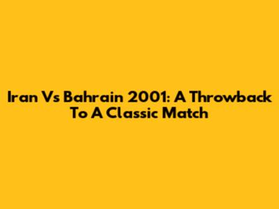Iran Vs Bahrain 2001: A Throwback To A Classic Match