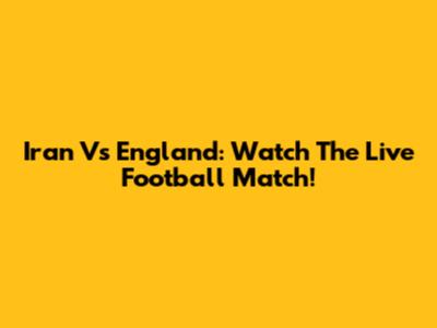 Iran Vs England: Watch The Live Football Match!