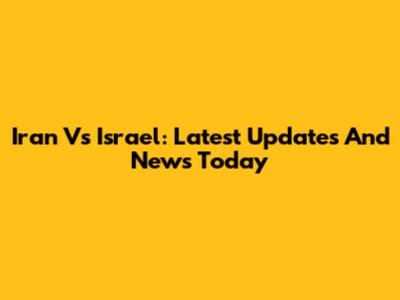 Iran Vs Israel: Latest Updates And News Today