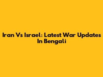 Iran Vs Israel: Latest War Updates In Bengali