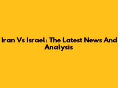 Iran Vs Israel: The Latest News And Analysis