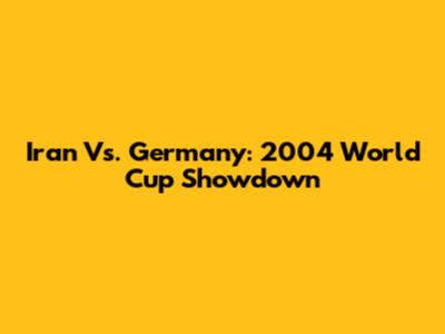 Iran Vs. Germany: 2004 World Cup Showdown