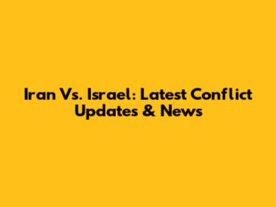 Iran Vs. Israel: Latest Conflict Updates & News