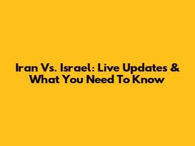 Iran Vs. Israel: Live Updates & What You Need To Know