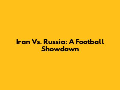 Iran Vs. Russia: A Football Showdown