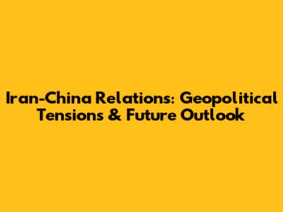 Iran-China Relations: Geopolitical Tensions & Future Outlook