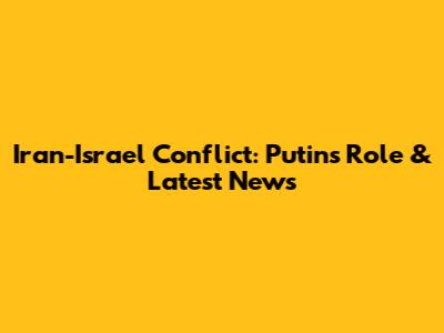 Iran-Israel Conflict: Putin's Role & Latest News