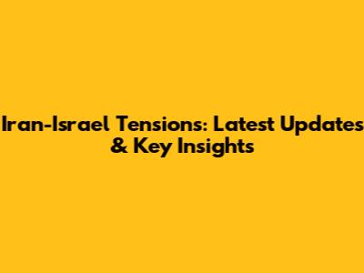 Iran-Israel Tensions: Latest Updates & Key Insights